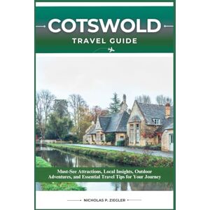 ZIEGLER, NICHOLAS P. COTSWOLDS TRAVEL GUIDE: Must-See Attractions, Local Insights, Outdoor Adventures, and Essential Travel Tips for Your Journey ZIEGLER, NICHOLAS P. COTSWOLDS TRAVEL GUIDE: Must-See Attractions, Local Insights, Outdoor Adventures, and Essential Travel Tips for Your Journey