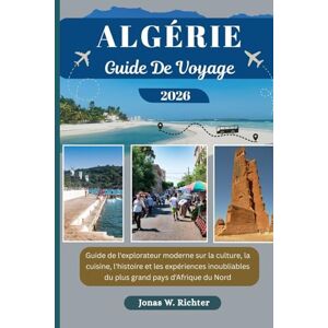Richter, Jonas W. ALGÉRIE GUIDE DE VOYAGE: Guide de l'explorateur moderne sur la culture, la cuisine, l'histoire et les expériences inoubliables du plus grand pays d'Afrique du Nord (Jonas l'explorateur (FR)) Richter, Jonas W. ALGÉRIE GUIDE DE VOYAGE: Guide de l'explorateur moderne sur la culture, la cuisine, l'histoire et les expériences inoubliables du plus grand pays d'Afrique du Nord (Jonas l'explorateur (FR))