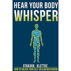 Klettke, Otakara Hear Your Body Whisper: How to Unlock Your Self-Healing Mechanism: 1 (Hear Your Whisper) Klettke, Otakara Hear Your Body Whisper: How to Unlock Your Self-Healing Mechanism: 1 (Hear Your Whisper)