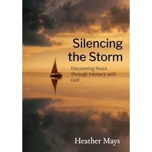 Mays, Heather Silencing the Storm: Discovering Peace Through Intimacy with God Mays, Heather Silencing the Storm: Discovering Peace Through Intimacy with God