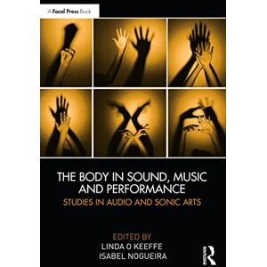 The Body in Sound, Music and Performance: Studies in Audio and Sonic Arts The Body in Sound, Music and Performance: Studies in Audio and Sonic Arts