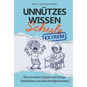 Lichtenthaler, Max Unnützes Wissen Schule EXTREM: 250 verrückte Fakten und lustige Geschichten aus dem Schulwahnsinn Das perfekte Geschenk für Schüler, Teenager, Klugscheißer und Lehrer mit Humor Lichtenthaler, Max Unnützes Wissen Schule EXTREM: 250 verrückte Fakten und lustige Geschichten aus dem Schulwahnsinn Das perfekte Geschenk für Schüler, Teenager, Klugscheißer und Lehrer mit Humor