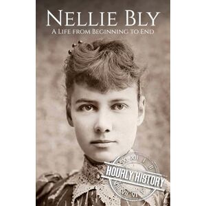 History, Hourly Nellie Bly: A Life from Beginning to End (Biographies of Women in History) History, Hourly Nellie Bly: A Life from Beginning to End (Biographies of Women in History)