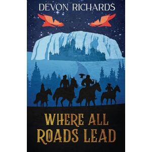 Richards, Devon Where All Roads Lead: A Slice of Life Fantasy Adventure of Epic Proportions Richards, Devon Where All Roads Lead: A Slice of Life Fantasy Adventure of Epic Proportions