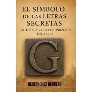 DIEZ HERRERO, Sr HECTOR El Símbolo de las Letras Secretas: Gutenberg y la Conspiración del Saber (GEOHISTORIA y GEOPOLITICA) DIEZ HERRERO, Sr HECTOR El Símbolo de las Letras Secretas: Gutenberg y la Conspiración del Saber (GEOHISTORIA y GEOPOLITICA)