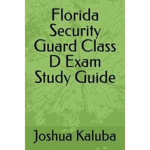 Kaluba, Joshua Florida Security Guard Class D Exam Study Guide Kaluba, Joshua Florida Security Guard Class D Exam Study Guide