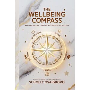 Osaigbovo, Scholly THE WELLBEING COMPASS: NAVIGATING LIFE THROUGH FIVE ESSENTIAL PILLARS Osaigbovo, Scholly THE WELLBEING COMPASS: NAVIGATING LIFE THROUGH FIVE ESSENTIAL PILLARS