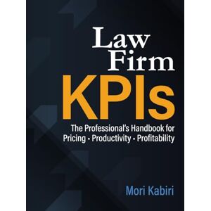 Kabiri, Mori Law Firm KPIs: The Professional’s Handbook for Pricing • Productivity • Profitability Kabiri, Mori Law Firm KPIs: The Professional’s Handbook for Pricing • Productivity • Profitability