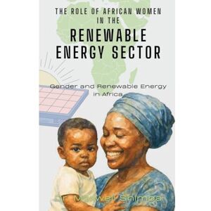 Shimba, Maxwell The Role of African Women in the Renewable Energy Sector: Gender and Renewable Energy in Africa Shimba, Maxwell The Role of African Women in the Renewable Energy Sector: Gender and Renewable Energy in Africa