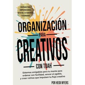Myers, Heidi Organización para creativos con TDAH: Sistemas amigables para tu mente para ordenar con facilidad, vencer el agobio, y crear rutinas que impulsen tu flujo creativo Myers, Heidi Organización para creativos con TDAH: Sistemas amigables para tu mente para ordenar con facilidad, vencer el agobio, y crear rutinas que impulsen tu flujo creativo
