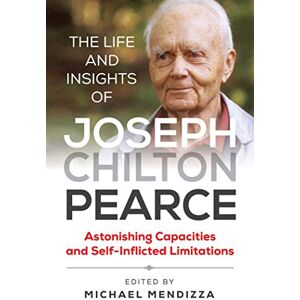 The Life and Insights of Joseph Chilton Pearce: Astonishing Capacities and Self-Inflicted Limitations The Life and Insights of Joseph Chilton Pearce: Astonishing Capacities and Self-Inflicted Limitations