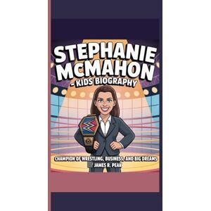 R. Peak, James STEPHANIE MCMAHON KIDS BIOGRAPHY: Champion of Wrestling, Business and Big Dreams R. Peak, James STEPHANIE MCMAHON KIDS BIOGRAPHY: Champion of Wrestling, Business and Big Dreams
