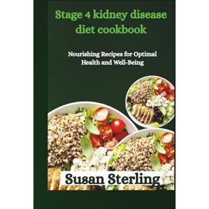Sterling, Susan Stage 4 kidney disease diet cookbook: Nourishing Recipes for Optimal Health and Well-Being Sterling, Susan Stage 4 kidney disease diet cookbook: Nourishing Recipes for Optimal Health and Well-Being