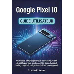 P. Kesler, Cassia Google Pixel 10 Guide utilisateur: Un manual complet pour tous les utilisateurs afin de débloquer des fonctionnalités, des astuces et des façons plus intelligentes d'utiliser votre appareil. P. Kesler, Cassia Google Pixel 10 Guide utilisateur: Un manual complet pour tous les utilisateurs afin de débloquer des fonctionnalités, des astuces et des façons plus intelligentes d'utiliser votre appareil.