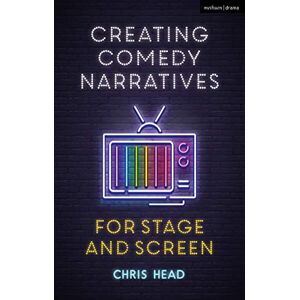 Head, Chris Creating Comedy Narratives for Stage and Screen Head, Chris Creating Comedy Narratives for Stage and Screen