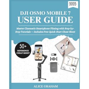 GRAHAM, ALICE DJI OSMO MOBILE 7 USER GUIDE 2025: Master Cinematic Smartphone Filming with Step-by-Step Tutorials — Includes Free Quick-Start Cheat Sheet GRAHAM, ALICE DJI OSMO MOBILE 7 USER GUIDE 2025: Master Cinematic Smartphone Filming with Step-by-Step Tutorials — Includes Free Quick-Start Cheat Sheet