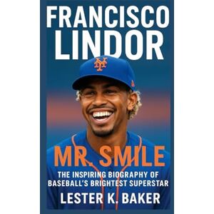K. Baker, Lester FRANCISCO LINDOR: Mr. Smile The Inspiring Biography Of Baseball,s Brightest Superstar K. Baker, Lester FRANCISCO LINDOR: Mr. Smile The Inspiring Biography Of Baseball,s Brightest Superstar