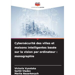 Vysotska, Victoria Cybersécurité des villes et maisons intelligentes basée sur la vision par ordinateur: monographie Vysotska, Victoria Cybersécurité des villes et maisons intelligentes basée sur la vision par ordinateur: monographie