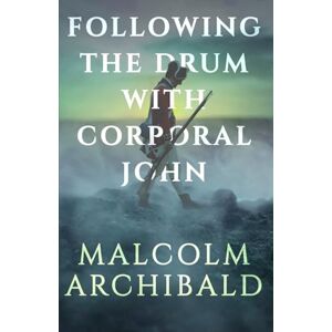 Archibald, Malcolm Following the Drum with Corporal John Archibald, Malcolm Following the Drum with Corporal John