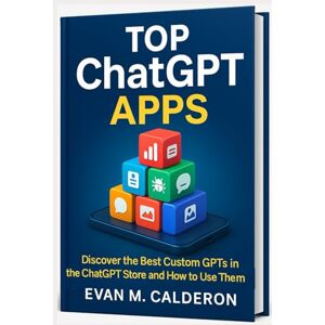 Calderon, Evan M. The Best Custom GPTs You Can Use Today: A Practical Guide to AI Tools in the ChatGPT Store: From Research to Creativity: The Best ChatGPT Tools You ... Beyond: Unlocking the Future of Technology) Calderon, Evan M. The Best Custom GPTs You Can Use Today: A Practical Guide to AI Tools in the ChatGPT Store: From Research to Creativity: The Best ChatGPT Tools You ... Beyond: Unlocking the Future of Technology)