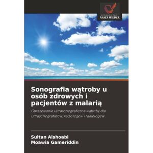 Alshoabi, Sultan Sonografia wątroby u osób zdrowych i pacjentów z malarią: Obrazowanie ultrasonograficzne wątroby dla ultrasonografistów, radiologów i radiologów: ... ultrasonografistów, radiologów i radiologów Alshoabi, Sultan Sonografia wątroby u osób zdrowych i pacjentów z malarią: Obrazowanie ultrasonograficzne wątroby dla ultrasonografistów, radiologów i radiologów: ... ultrasonografistów, radiologów i radiologów