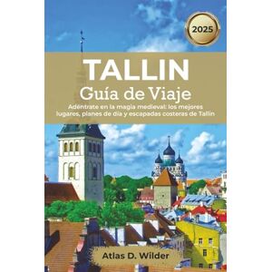 Wilder, Atlas D. Tallin Guía de viaje 2025: Adéntrate en la magia medieval: los mejores lugares, planes de día y escapadas costeras de Tallin Wilder, Atlas D. Tallin Guía de viaje 2025: Adéntrate en la magia medieval: los mejores lugares, planes de día y escapadas costeras de Tallin