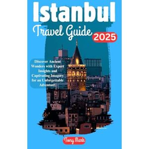 Mark, Tony Istanbul Travel Guide 2025: Discover Ancient Wonders with Expert Insights and Captivating Imagery for an Unforgettable Adventure Mark, Tony Istanbul Travel Guide 2025: Discover Ancient Wonders with Expert Insights and Captivating Imagery for an Unforgettable Adventure