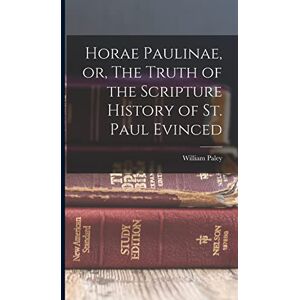 Paley, William Horae Paulinae, or, The Truth of the Scripture History of St. Paul Evinced Paley, William Horae Paulinae, or, The Truth of the Scripture History of St. Paul Evinced