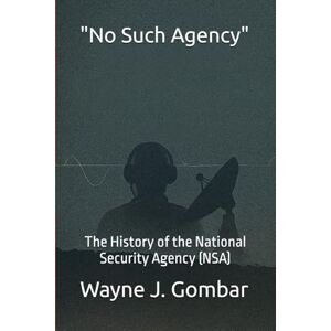 Gombar, Wayne J. No Such Agency": The History of the National Security Agency Gombar, Wayne J. No Such Agency": The History of the National Security Agency
