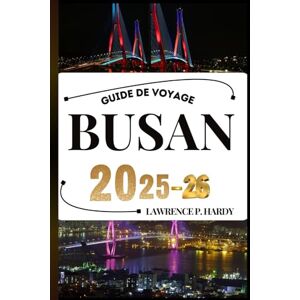 Hardy, Lawrence P. BUSAN GUIDE DE VOYAGE: Votre compagnon de voyage pour flâner, explorer et savourer les points forts de cette destination incontournable (Série Voyages Mondiaux) Hardy, Lawrence P. BUSAN GUIDE DE VOYAGE: Votre compagnon de voyage pour flâner, explorer et savourer les points forts de cette destination incontournable (Série Voyages Mondiaux)