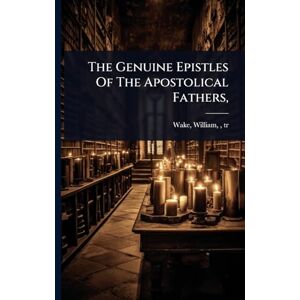 The Genuine Epistles Of The Apostolical Fathers, The Genuine Epistles Of The Apostolical Fathers,