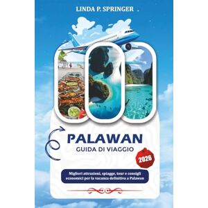 SPRINGER, LINDA P. PALAWAN GUIDA DI VIAGGIO 2026: Migliori attrazioni, spiagge, tour e consigli economici per la vacanza definitiva a Palawan SPRINGER, LINDA P. PALAWAN GUIDA DI VIAGGIO 2026: Migliori attrazioni, spiagge, tour e consigli economici per la vacanza definitiva a Palawan