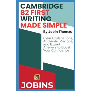 Thomas, Jobin Cambridge B2 First Writing Made Simple: Clear Explanations, Authentic Practice, and Expert Answers to Boost Your Confidence Thomas, Jobin Cambridge B2 First Writing Made Simple: Clear Explanations, Authentic Practice, and Expert Answers to Boost Your Confidence