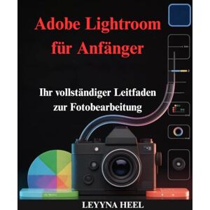 HEEL, LEYYNA Adobe Lightroom für Anfänger: Ihr vollständiger Leitfaden zur Fotobearbeitung HEEL, LEYYNA Adobe Lightroom für Anfänger: Ihr vollständiger Leitfaden zur Fotobearbeitung