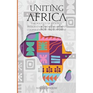 Mncube, Malusi Uniting Africa: The Politics of Regional Integration and Development Cooperation: The Politics of Regional Integration and Development Cooperation in the Continent Mncube, Malusi Uniting Africa: The Politics of Regional Integration and Development Cooperation: The Politics of Regional Integration and Development Cooperation in the Continent
