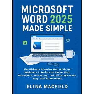 Macfield, Elena Microsoft Word 2025 Made Simple: The Ultimate Step-by-Step Guide for Beginners & Seniors to Master Word Documents, Formatting, and Office 365—Fast, Easy, and Stress-Free Macfield, Elena Microsoft Word 2025 Made Simple: The Ultimate Step-by-Step Guide for Beginners & Seniors to Master Word Documents, Formatting, and Office 365—Fast, Easy, and Stress-Free