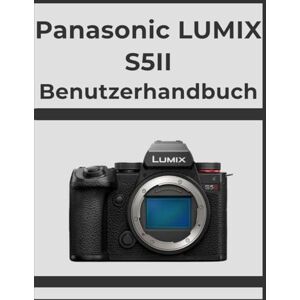 Whyte, Evelyn Panasonic LUMIX S5II Benutzerhandbuch: Erzielen Sie Schritt für Schritt professionelle Ergebnisse: Ihr ultimatives Handbuch für jeden Fotografen. Whyte, Evelyn Panasonic LUMIX S5II Benutzerhandbuch: Erzielen Sie Schritt für Schritt professionelle Ergebnisse: Ihr ultimatives Handbuch für jeden Fotografen.