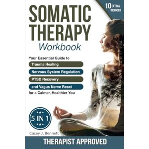Bennett, Casey J. Somatic Therapy Workbook 5 in 1: Your Essential Guide to Trauma Healing, Nervous System Regulation, PTSD Recovery and Vagus Nerve Reset for a Calmer, Healthier You: A Beginner's Complete Somatic Tool Bennett, Casey J. Somatic Therapy Workbook 5 in 1: Your Essential Guide to Trauma Healing, Nervous System Regulation, PTSD Recovery and Vagus Nerve Reset for a Calmer, Healthier You: A Beginner's Complete Somatic Tool