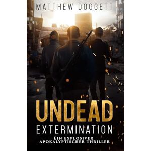 Doggett, Matthew Undead Extermination: Ein explosiver apokalyptischer Thriller (Die Undead-Trilogie) Doggett, Matthew Undead Extermination: Ein explosiver apokalyptischer Thriller (Die Undead-Trilogie)