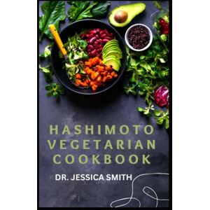 SMITH, DR. JESSICA HASHIMOTO VEGETARIAN COOKBOOK: Plant-Based Hashimoto Thyroid Recipes to Reverse and Prevent The Disease Including Ingredients and Instructions SMITH, DR. JESSICA HASHIMOTO VEGETARIAN COOKBOOK: Plant-Based Hashimoto Thyroid Recipes to Reverse and Prevent The Disease Including Ingredients and Instructions