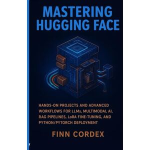 CORDEX, FINN MASTERING HUGGING FACE: HANDS-ON PROJECTS AND ADVANCED WORKFLOWS FOR LLMS, MULTIMODAL AI, RAG PIPELINES, LORA FINE-TUNING, AND PYTHON/PYTORCH DEPLOYMENT CORDEX, FINN MASTERING HUGGING FACE: HANDS-ON PROJECTS AND ADVANCED WORKFLOWS FOR LLMS, MULTIMODAL AI, RAG PIPELINES, LORA FINE-TUNING, AND PYTHON/PYTORCH DEPLOYMENT