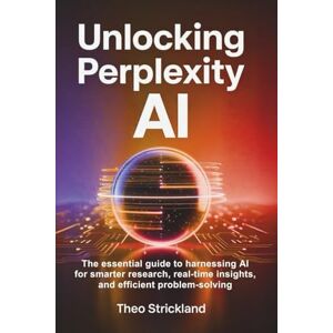 Strickland, Theo UNLOCKING PERPLEXITY AI: The Essential Guide to Harnessing AI for Smarter Research, Real-Time Insights, and Efficient Problem-Solving: 5 (Exploring AI & Mastering Software) Strickland, Theo UNLOCKING PERPLEXITY AI: The Essential Guide to Harnessing AI for Smarter Research, Real-Time Insights, and Efficient Problem-Solving: 5 (Exploring AI & Mastering Software)