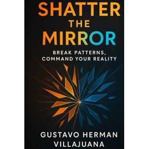 Herman Villajuana, Gustavo Shatter The Mirror: Break Patterns, Command Your Reality (Burn The Copy Series) Herman Villajuana, Gustavo Shatter The Mirror: Break Patterns, Command Your Reality (Burn The Copy Series)