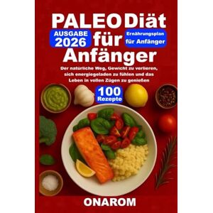 ONAROM PALEO-DIÄT FÜR ANFÄNGER: Der natürliche Weg, Gewicht zu verlieren, sich energiegeladen zu fühlen und das Leben in vollen Zügen zu genießen ONAROM PALEO-DIÄT FÜR ANFÄNGER: Der natürliche Weg, Gewicht zu verlieren, sich energiegeladen zu fühlen und das Leben in vollen Zügen zu genießen