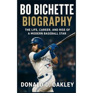 Oakley BO BICHETTE: BIOGRAPHY: THE LIFE, CAREER, AND RISE OF A MODERN BASEBALL STAR Oakley BO BICHETTE: BIOGRAPHY: THE LIFE, CAREER, AND RISE OF A MODERN BASEBALL STAR
