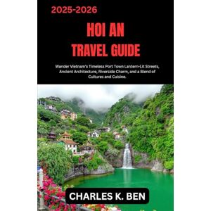 BEN, CHARLES K. HOI AN TRAVEL GUIDE: Wander Vietnam’s Timeless Port Town Lantern-Lit Streets, Ancient Architecture, Riverside Charm, and a Blend of Cultures and Cuisine. BEN, CHARLES K. HOI AN TRAVEL GUIDE: Wander Vietnam’s Timeless Port Town Lantern-Lit Streets, Ancient Architecture, Riverside Charm, and a Blend of Cultures and Cuisine.