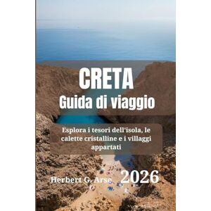Arse, Herbert G. CRETA Guida di viaggio 2026: Esplora i tesori dell'isola, le calette cristalline e i villaggi appartati Arse, Herbert G. CRETA Guida di viaggio 2026: Esplora i tesori dell'isola, le calette cristalline e i villaggi appartati
