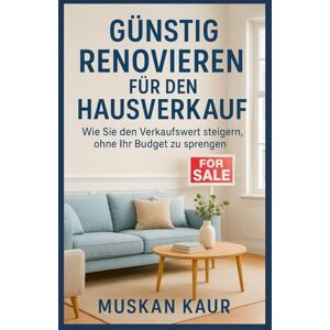 Kaur, Muskan Günstig Renovieren für den Hausverkauf: Wie Sie den Verkaufswert steigern, ohne Ihr Budget zu sprengen Kaur, Muskan Günstig Renovieren für den Hausverkauf: Wie Sie den Verkaufswert steigern, ohne Ihr Budget zu sprengen