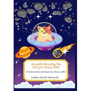 Ashworth, David Incredible Interesting Fun Fact for Curious Kids: 100+ Questions and Answers About Animals, Space, Dinosaurs, and Mars Ashworth, David Incredible Interesting Fun Fact for Curious Kids: 100+ Questions and Answers About Animals, Space, Dinosaurs, and Mars