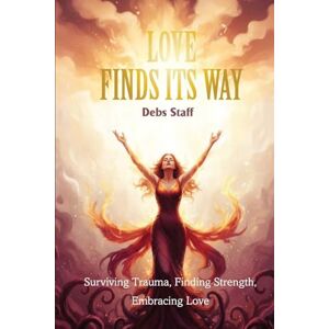 Staff, Debra Love Finds Its Way Home: Surviving Trauma, Finding Strength, Embracing Love Staff, Debra Love Finds Its Way Home: Surviving Trauma, Finding Strength, Embracing Love